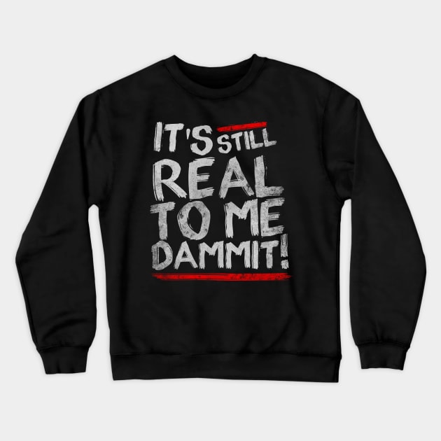 IT'S STILL REAL TO ME DAMMIT! Crewneck Sweatshirt by sbldesigns